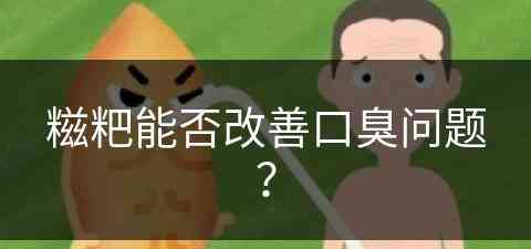 糍粑能否改善口臭问题？